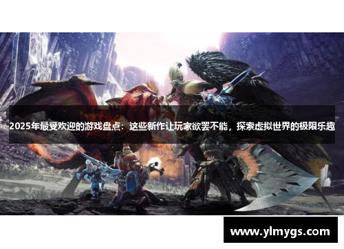 2025年最受欢迎的游戏盘点:这些新作让玩家欲罢不能,探索虚拟世界的极限乐趣 2025年最受欢迎的游戏盘点:这些新作让玩家欲罢不能,探索虚拟世界的极限乐趣