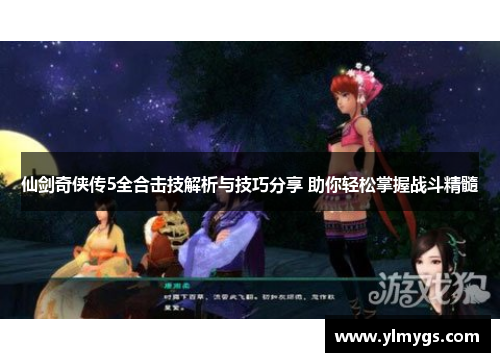 仙剑奇侠传5全合击技解析与技巧分享 助你轻松掌握战斗精髓
